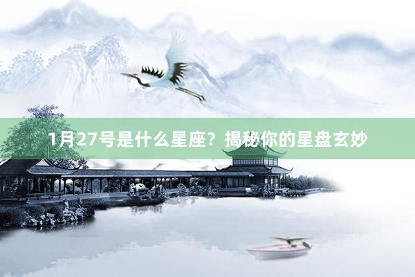 1月27号是什么星座？揭秘你的星盘玄妙