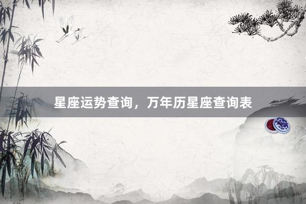 星座运势查询，万年历星座查询表
