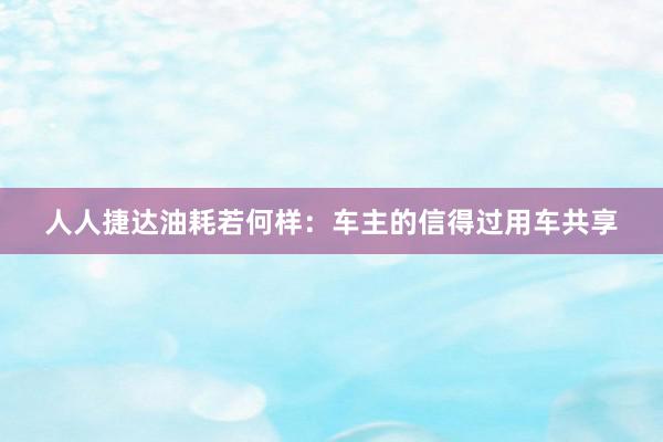 人人捷达油耗若何样：车主的信得过用车共享
