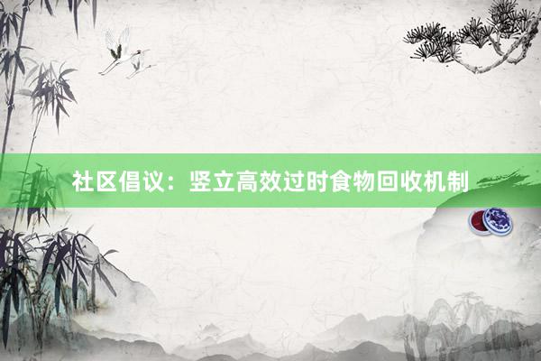 社区倡议：竖立高效过时食物回收机制