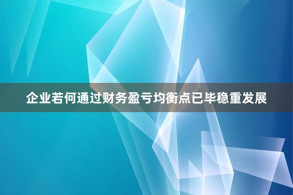 企业若何通过财务盈亏均衡点已毕稳重发展