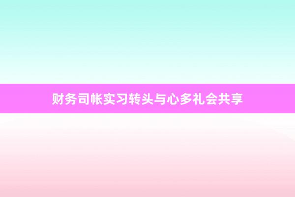 财务司帐实习转头与心多礼会共享